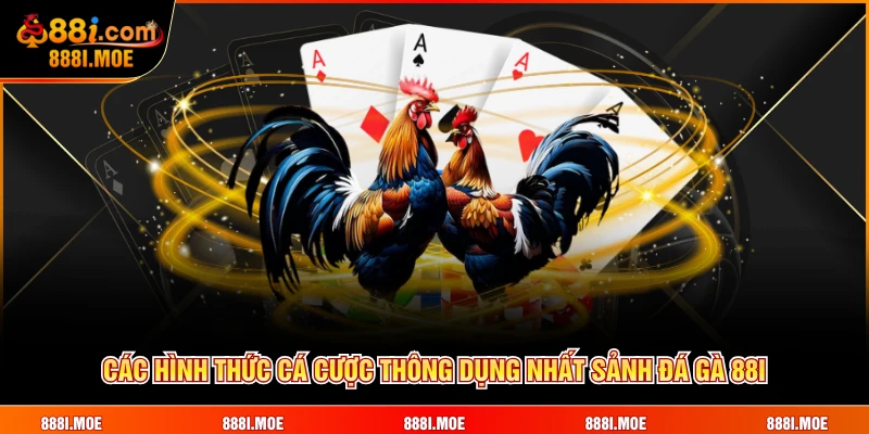 Các hình thức cá cược thông dụng nhất sảnh Đá Gà 88I