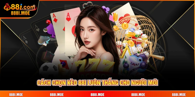 Cách chọn kèo 88I luôn thắng cho người mới