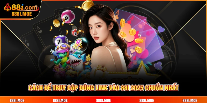 Cách để truy cập đúng link vào 88i 2025 chuẩn nhất