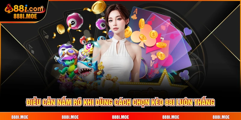 Điều cần nắm rõ khi dùng cách chọn kèo 88I luôn thắng