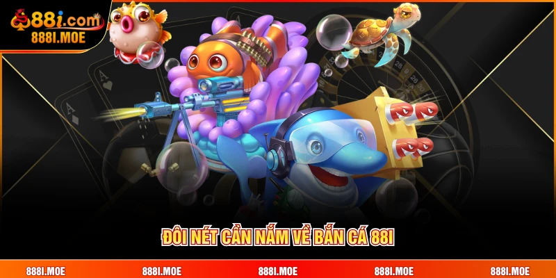 Đôi nét cần nắm về Bắn Cá 88I