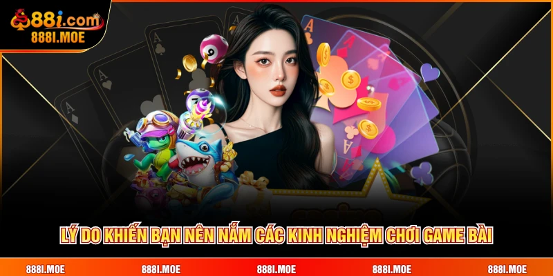 Lý do khiến bạn nên nắm các kinh nghiệm chơi game bài