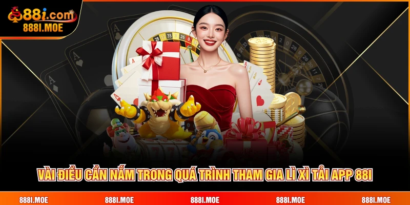 Vài điều cần nắm trong quá trình tham gia lì xì tải app 88I